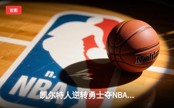 凯尔特人逆转勇士夺NBA总冠军 塔图姆荣膺FMVP