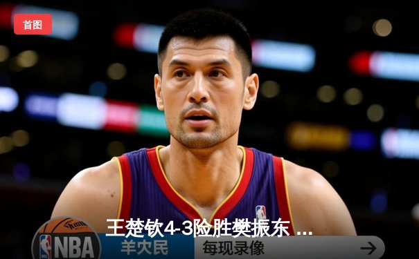 王楚钦4-3险胜樊振东 加冕WTT沙特大满贯男单冠军