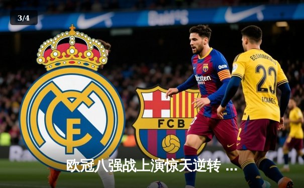 欧冠八强战上演惊天逆转 曼城3:2绝杀拜仁晋级四强 - 3