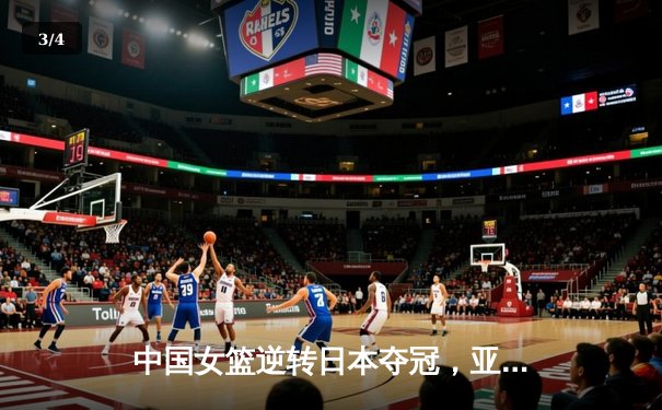 中国女篮逆转日本夺冠，亚锦赛卫冕成功 - 3