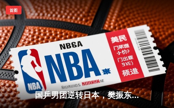 国乒男团逆转日本，樊振东决胜局力挽狂澜勇夺亚锦赛冠军