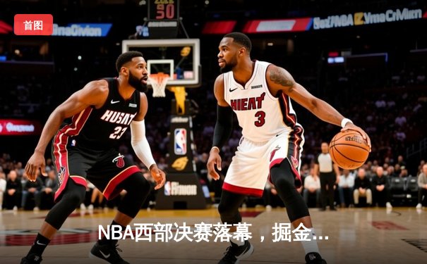 NBA西部决赛落幕，掘金4-1大胜湖人挺进总决赛，约基奇三双统治比赛